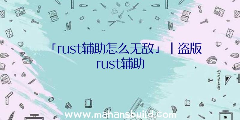 「rust辅助怎么无敌」|盗版rust辅助